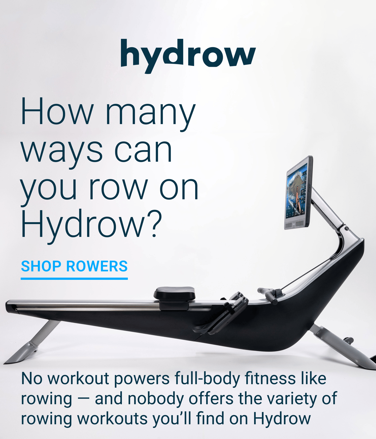 Hydrow How many ways can you row on Hydrow? Shop Rowers. No workout powers full-body fitness like rowing - and nobody offers the variety of rowing workouts you'll find on Hydrow.